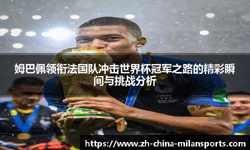 姆巴佩领衔法国队冲击世界杯冠军之路的精彩瞬间与挑战分析