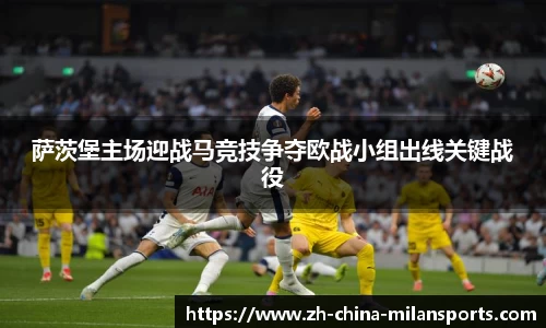 萨茨堡主场迎战马竞技争夺欧战小组出线关键战役