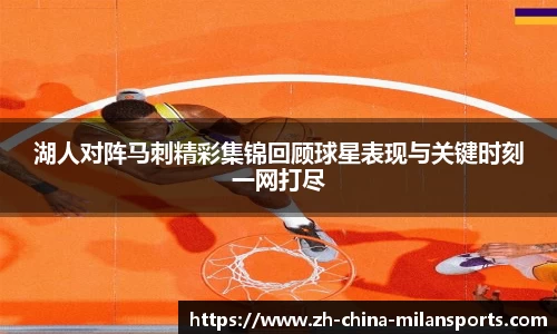 湖人对阵马刺精彩集锦回顾球星表现与关键时刻一网打尽