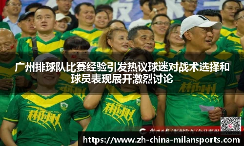 广州排球队比赛经验引发热议球迷对战术选择和球员表现展开激烈讨论