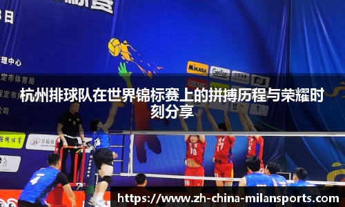 杭州排球队在世界锦标赛上的拼搏历程与荣耀时刻分享